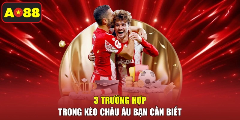 3 trường hợp trong kèo châu Âu bạn cần biết