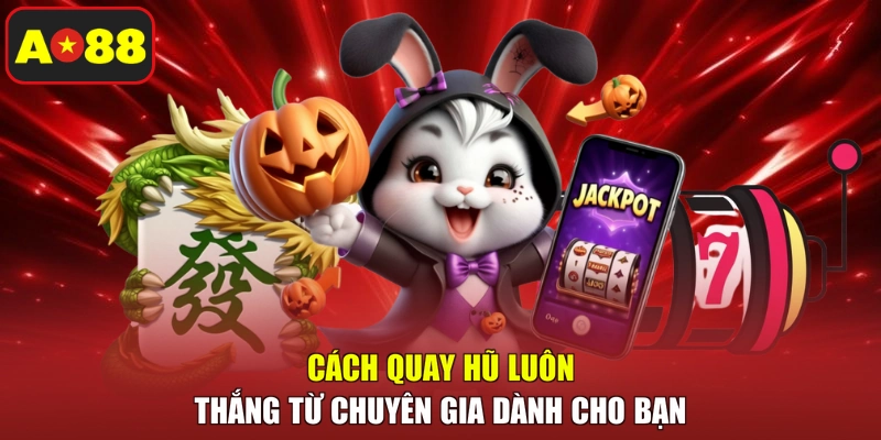 Cách quay hũ luôn thắng từ chuyên gia dành cho bạn