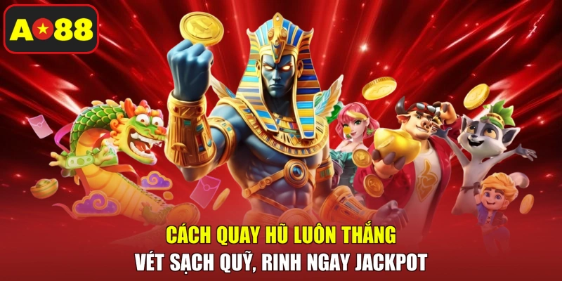Cách Quay Hũ Luôn Thắng - Vét Sạch Quỹ, Rinh Ngay Jackpot