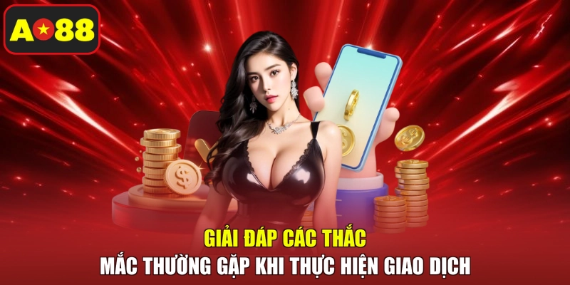 Giải đáp các thắc mắc thường gặp khi thực hiện giao dịch