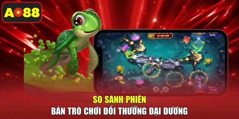 So sánh phiên bản trò chơi đổi thưởng đại dương