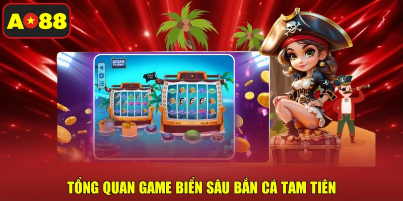 Tổng quan game biển sâu bắn cá Tam Tiên
